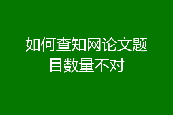 如何查知网论文题目数量不对