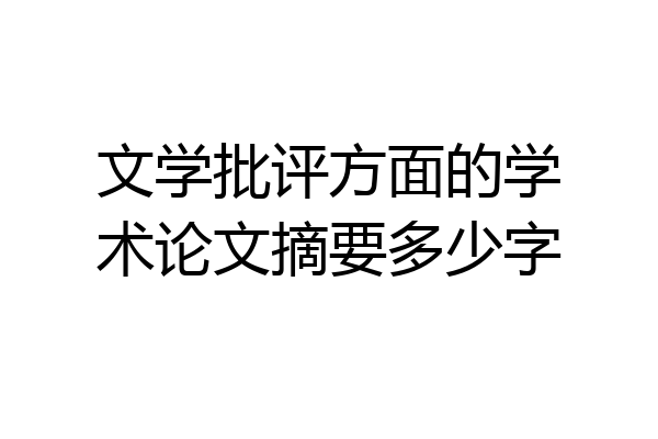 文学批评方面的学术论文摘要多少字