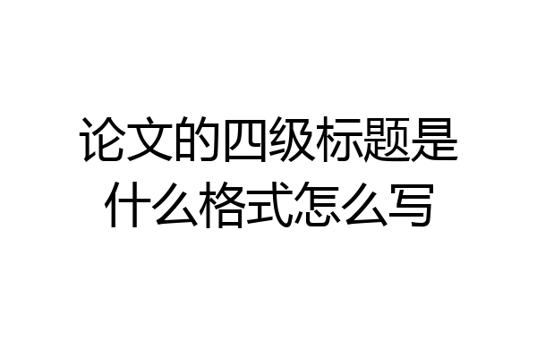 论文的四级标题是什么格式怎么写