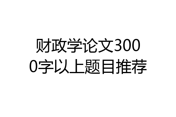 财政学论文3000字以上题目推荐