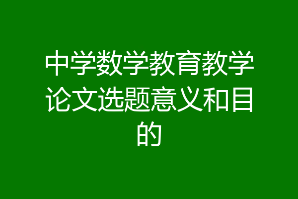 中学数学教育教学论文选题意义和目的