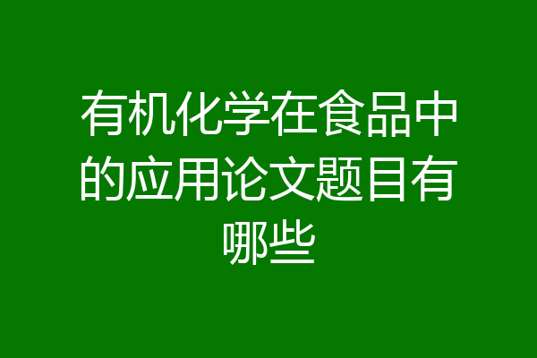 有机化学在食品中的应用论文题目有哪些