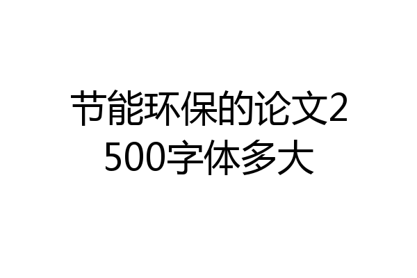 节能环保的论文2500字体多大