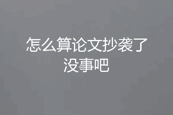 怎么算论文抄袭了没事吧