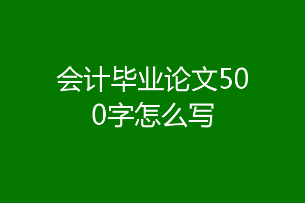 会计毕业论文500字怎么写