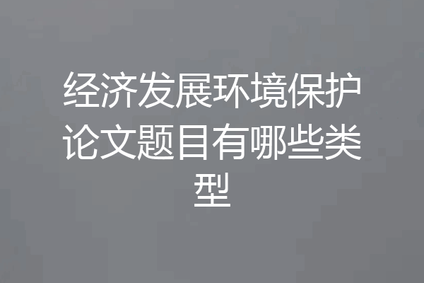 经济发展环境保护论文题目有哪些类型