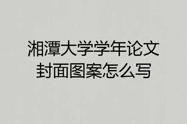 湘潭大学学年论文封面图案怎么写