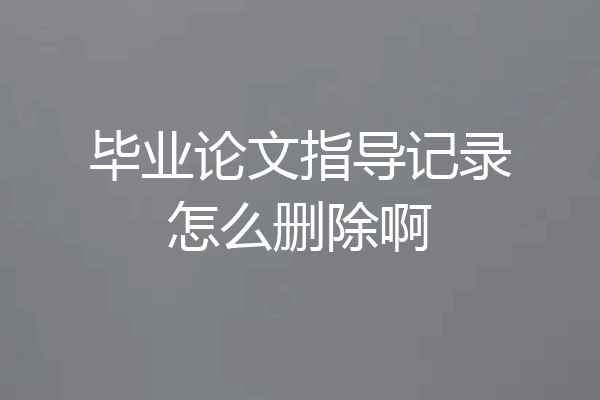 毕业论文指导记录怎么删除啊