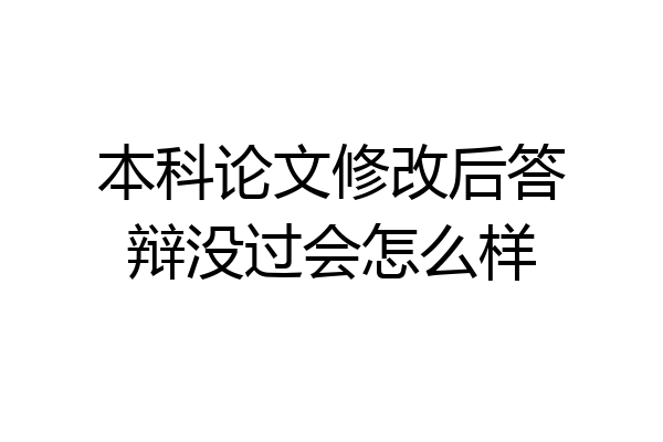 本科论文修改后答辩没过会怎么样