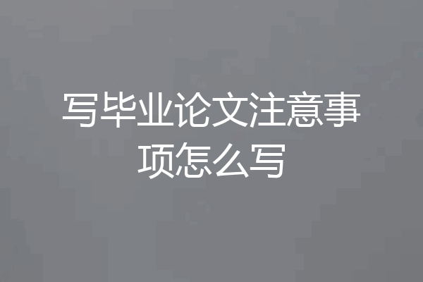 写毕业论文注意事项怎么写