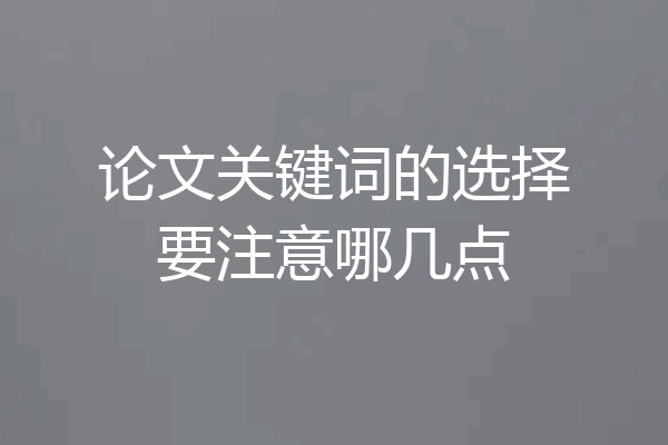 论文关键词的选择要注意哪几点