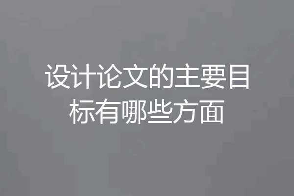 设计论文的主要目标有哪些方面