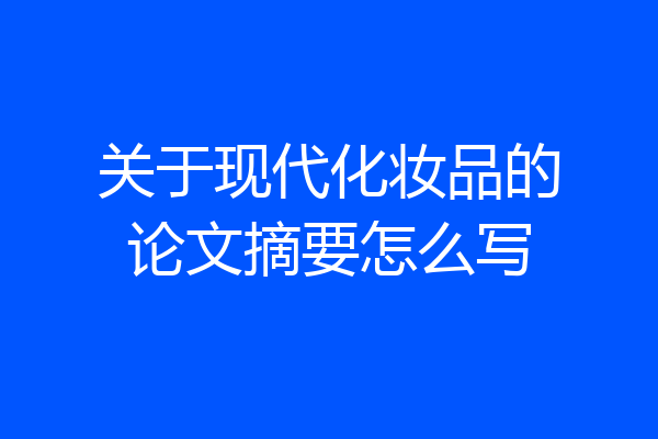 关于现代化妆品的论文摘要怎么写
