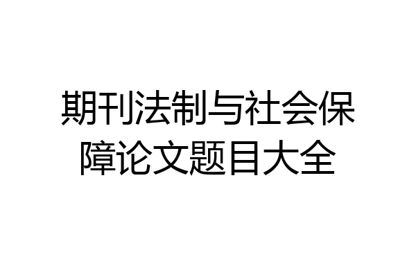 期刊法制与社会保障论文题目大全