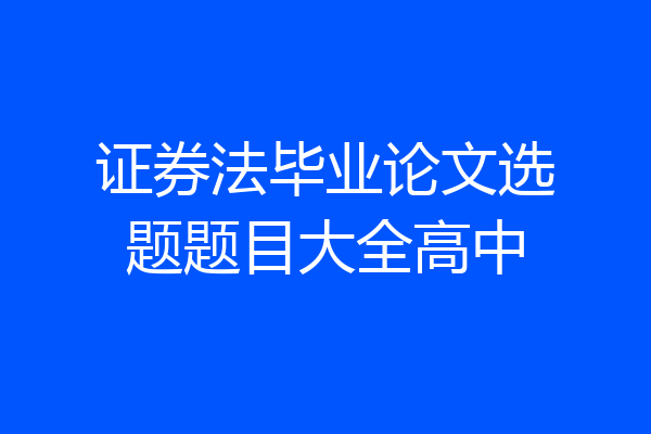 证券法毕业论文选题题目大全高中