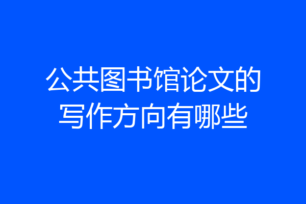 公共图书馆论文的写作方向有哪些