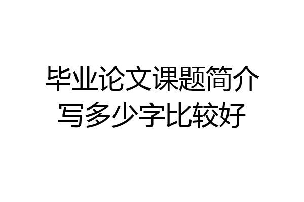 毕业论文课题简介写多少字比较好