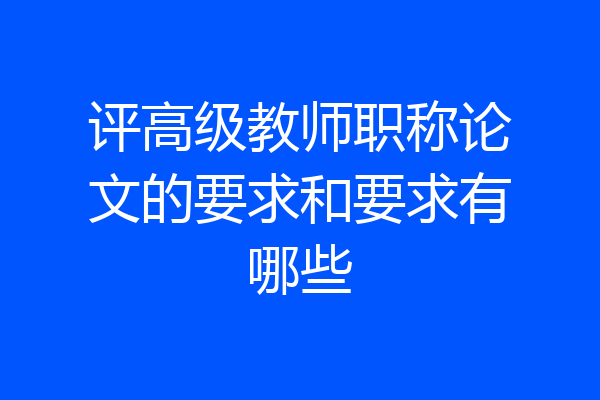 评高级教师职称论文的要求和要求有哪些