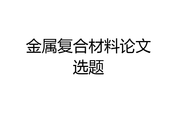 金属复合材料论文选题