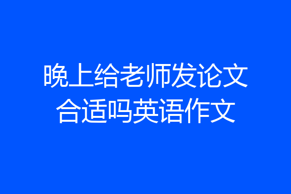 晚上给老师发论文合适吗英语作文