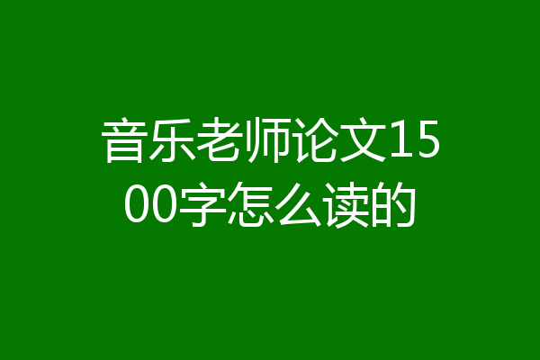 音乐老师论文1500字怎么读的