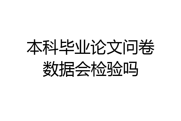 本科毕业论文问卷数据会检验吗