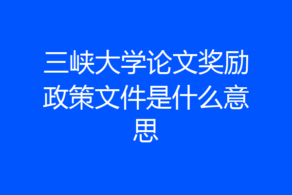 三峡大学论文奖励政策文件是什么意思
