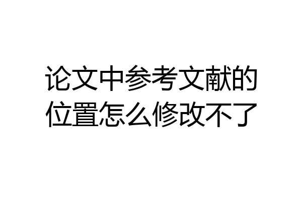 论文中参考文献的位置怎么修改不了
