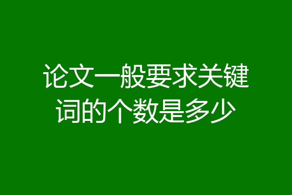 论文一般要求关键词的个数是多少