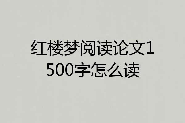 红楼梦阅读论文1500字怎么读