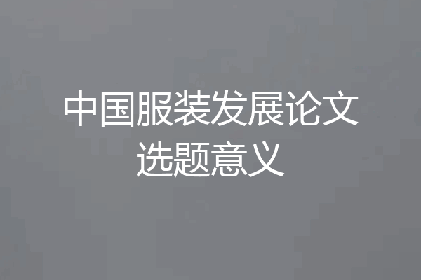 中国服装发展论文选题意义