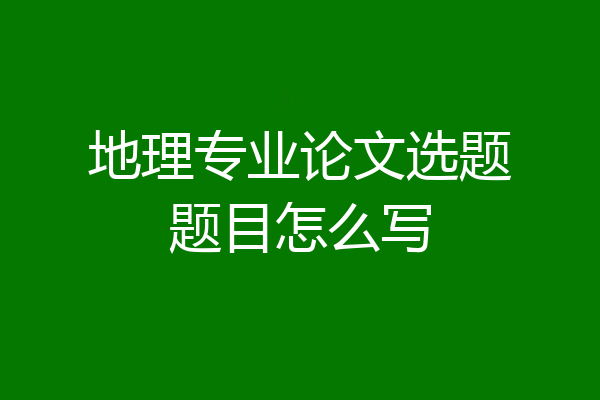 地理专业论文选题题目怎么写