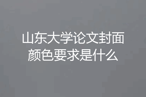 山东大学论文封面颜色要求是什么