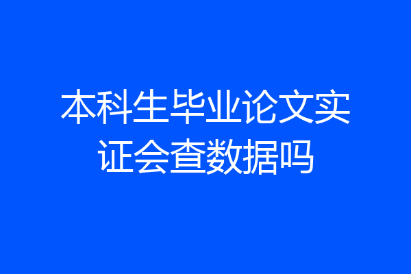 本科生毕业论文实证会查数据吗
