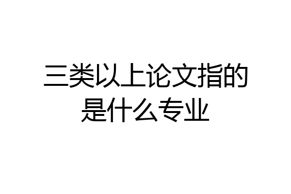 三类以上论文指的是什么专业