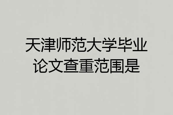 天津师范大学毕业论文查重范围是