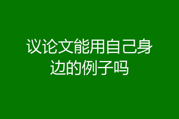 议论文能用自己身边的例子吗