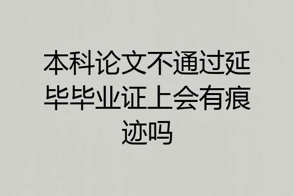 本科论文不通过延毕毕业证上会有痕迹吗
