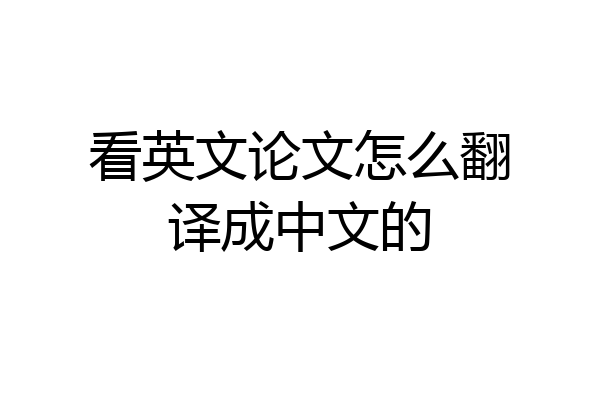 看英文论文怎么翻译成中文的