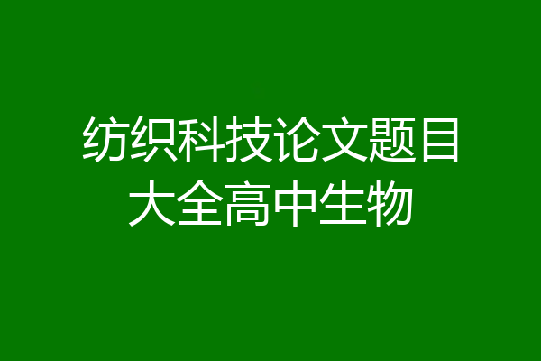 纺织科技论文题目大全高中生物