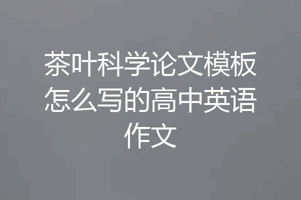 茶叶科学论文模板怎么写的高中英语作文