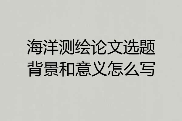 海洋测绘论文选题背景和意义怎么写