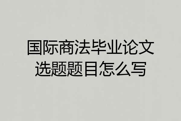 国际商法毕业论文选题题目怎么写