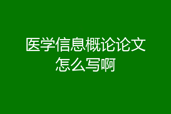 医学信息概论论文怎么写啊