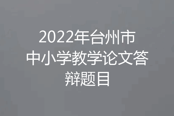 2022年台州市中小学教学论文答辩题目