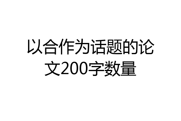 以合作为话题的论文200字数量