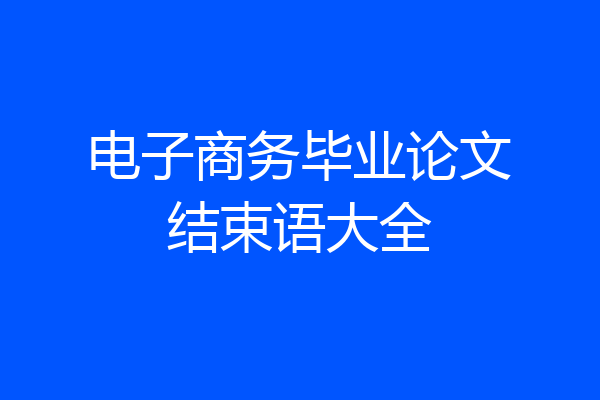 电子商务毕业论文结束语大全