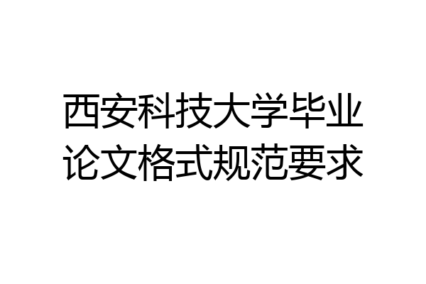 西安科技大学毕业论文格式规范要求