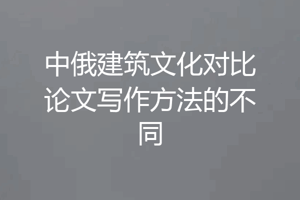 中俄建筑文化对比论文写作方法的不同