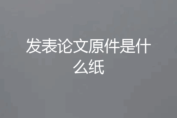 发表论文原件是什么纸